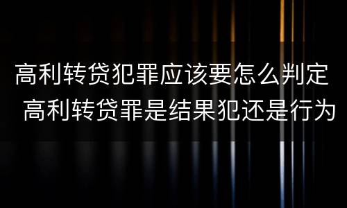 高利转贷犯罪应该要怎么判定 高利转贷罪是结果犯还是行为犯