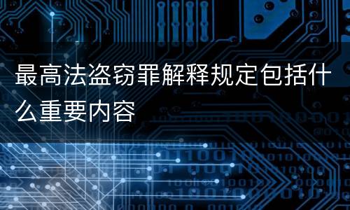 最高法盗窃罪解释规定包括什么重要内容
