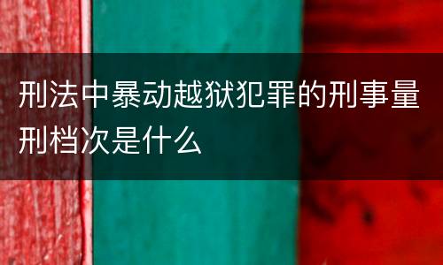 刑法中暴动越狱犯罪的刑事量刑档次是什么