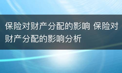 保险对财产分配的影响 保险对财产分配的影响分析