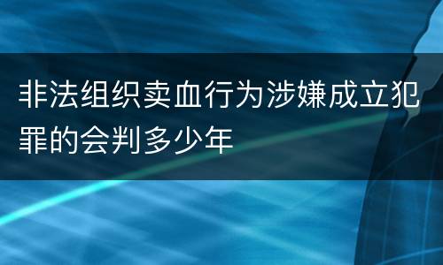 非法组织卖血行为涉嫌成立犯罪的会判多少年