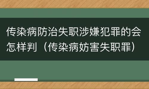 传染病防治失职涉嫌犯罪的会怎样判（传染病妨害失职罪）