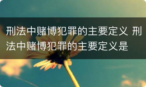 刑法中赌博犯罪的主要定义 刑法中赌博犯罪的主要定义是
