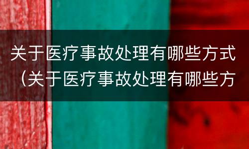关于医疗事故处理有哪些方式（关于医疗事故处理有哪些方式）
