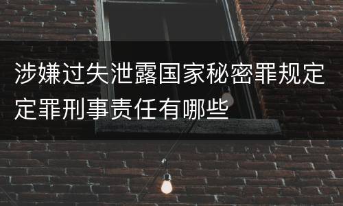 涉嫌过失泄露国家秘密罪规定定罪刑事责任有哪些