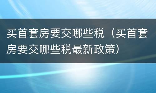 买首套房要交哪些税（买首套房要交哪些税最新政策）
