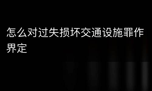 怎么对过失损坏交通设施罪作界定