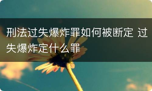 刑法过失爆炸罪如何被断定 过失爆炸定什么罪