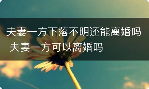夫妻一方下落不明还能离婚吗 夫妻一方可以离婚吗