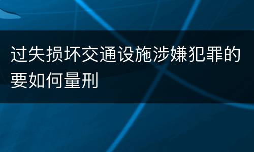 过失损坏交通设施涉嫌犯罪的要如何量刑
