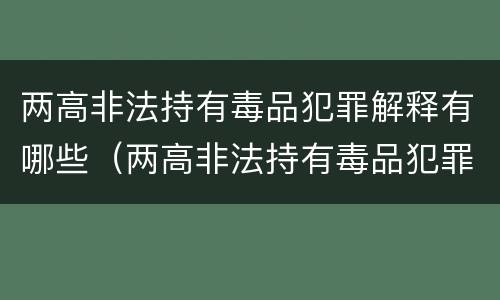 两高非法持有毒品犯罪解释有哪些（两高非法持有毒品犯罪解释有哪些规定）