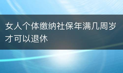 女人个体缴纳社保年满几周岁才可以退休