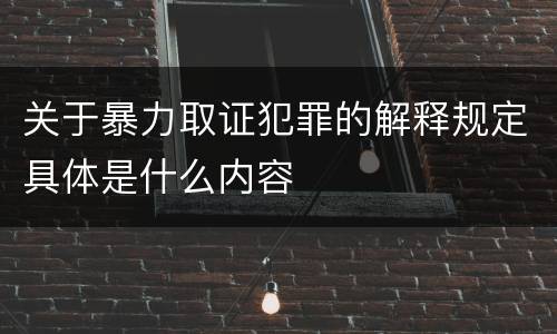 关于暴力取证犯罪的解释规定具体是什么内容