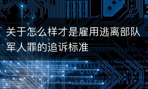 关于怎么样才是雇用逃离部队军人罪的追诉标准