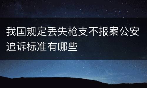 我国规定丢失枪支不报案公安追诉标准有哪些