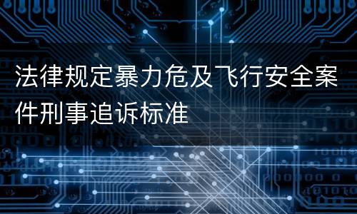 法律规定暴力危及飞行安全案件刑事追诉标准