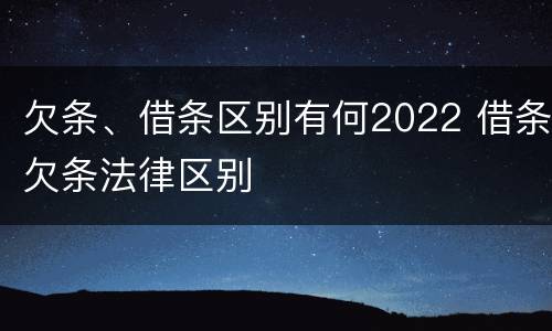 欠条、借条区别有何2022 借条欠条法律区别