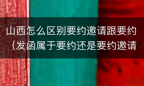山西怎么区别要约邀请跟要约（发函属于要约还是要约邀请）