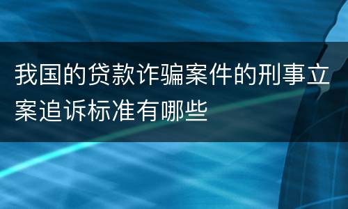 我国的贷款诈骗案件的刑事立案追诉标准有哪些
