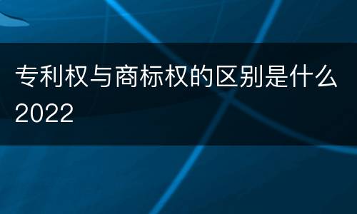 专利权与商标权的区别是什么2022