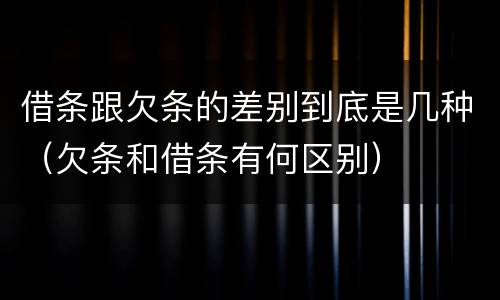 借条跟欠条的差别到底是几种（欠条和借条有何区别）