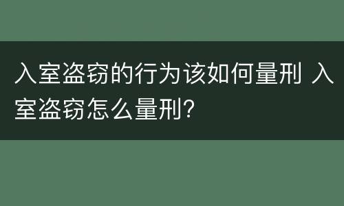入室盗窃的行为该如何量刑 入室盗窃怎么量刑?