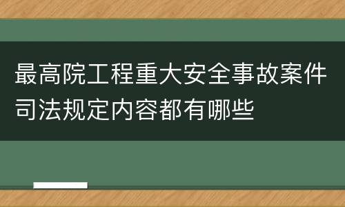 最高院工程重大安全事故案件司法规定内容都有哪些
