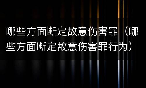 哪些方面断定故意伤害罪（哪些方面断定故意伤害罪行为）