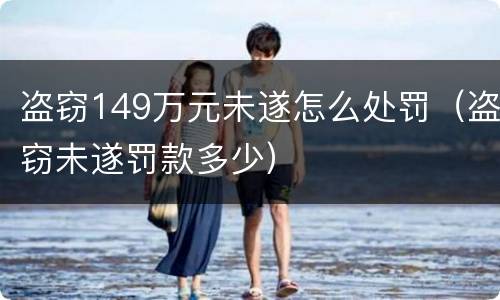 盗窃149万元未遂怎么处罚（盗窃未遂罚款多少）