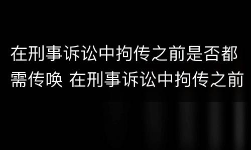 在刑事诉讼中拘传之前是否都需传唤 在刑事诉讼中拘传之前是否都需传唤检察院