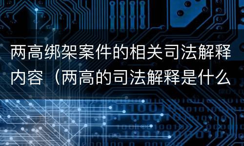 两高绑架案件的相关司法解释内容（两高的司法解释是什么）