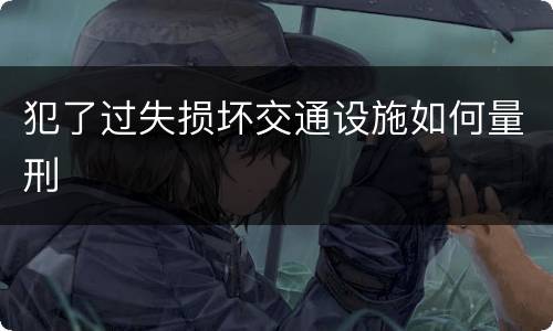 犯了过失损坏交通设施如何量刑