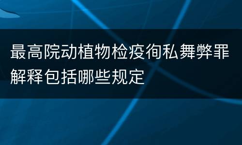 最高院动植物检疫徇私舞弊罪解释包括哪些规定