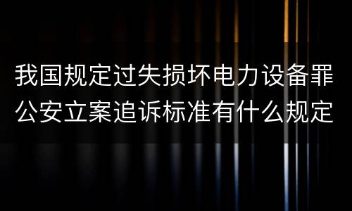 我国规定过失损坏电力设备罪公安立案追诉标准有什么规定