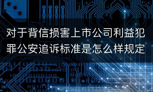 对于背信损害上市公司利益犯罪公安追诉标准是怎么样规定