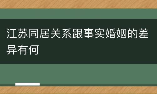江苏同居关系跟事实婚姻的差异有何