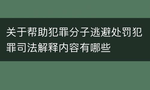 关于帮助犯罪分子逃避处罚犯罪司法解释内容有哪些
