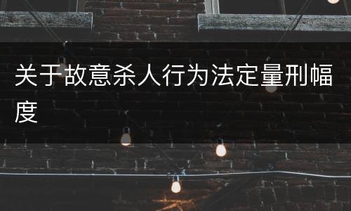 关于故意杀人行为法定量刑幅度