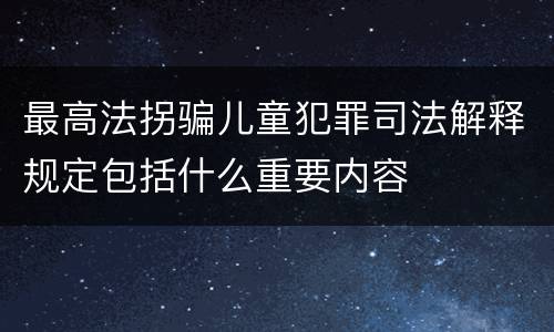 最高法拐骗儿童犯罪司法解释规定包括什么重要内容