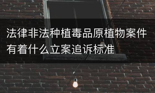 法律非法种植毒品原植物案件有着什么立案追诉标准