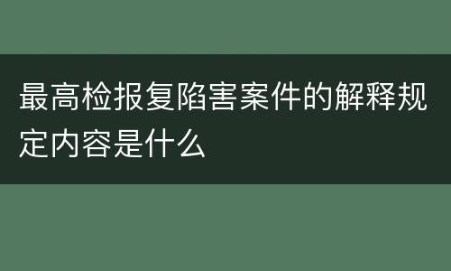 最高检报复陷害案件的解释规定内容是什么