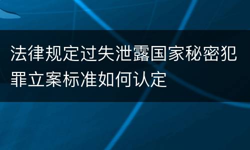 法律规定过失泄露国家秘密犯罪立案标准如何认定