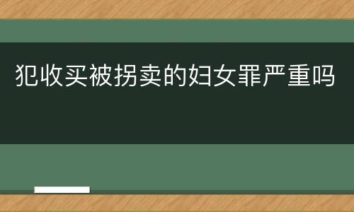 犯收买被拐卖的妇女罪严重吗