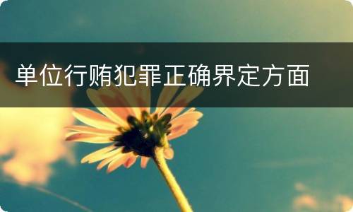 单位行贿犯罪正确界定方面