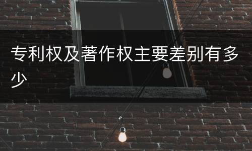 专利权及著作权主要差别有多少