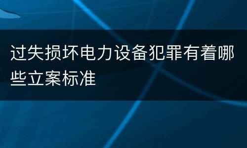 过失损坏电力设备犯罪有着哪些立案标准