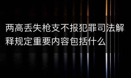 两高丢失枪支不报犯罪司法解释规定重要内容包括什么