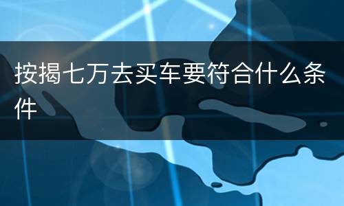 按揭七万去买车要符合什么条件