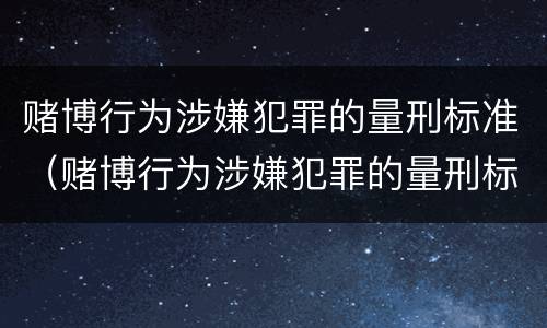 赌博行为涉嫌犯罪的量刑标准（赌博行为涉嫌犯罪的量刑标准是）