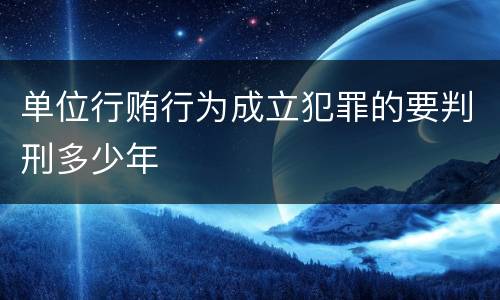单位行贿行为成立犯罪的要判刑多少年